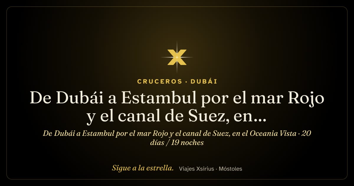 De Dubái a Estambul por el mar Rojo y el canal de Suez, en el Oceania Vista: Emiratos Árabes Unidos, Omán, Arabia Saudí, Jordania, Egipto y Turquía, 20 días / 19 noches