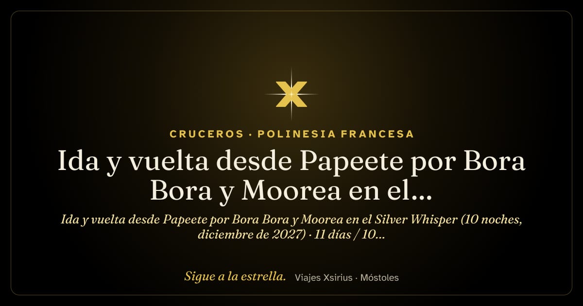 Ida y vuelta desde Papeete por Bora Bora y Moorea en el Silver Whisper (10 noches, diciembre de 2027): Polinesia Francesa, 11 días / 10 noches