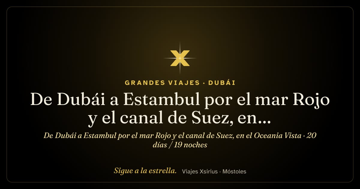 De Dubái a Estambul por el mar Rojo y el canal de Suez, en el Oceania Vista: Emiratos Árabes Unidos, Omán, Arabia Saudí, Jordania, Egipto y Turquía, 20 días / 19 noches