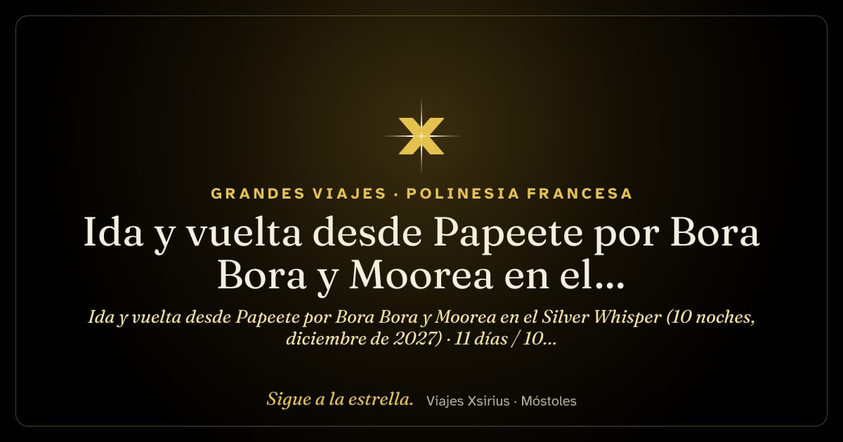 Ida y vuelta desde Papeete por Bora Bora y Moorea en el Silver Whisper (10 noches, diciembre de 2027): Polinesia Francesa, 11 días / 10 noches